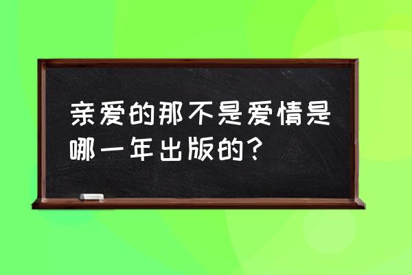 但亲爱的那并不是爱情 亲爱的那不是爱情是哪一年出版的？