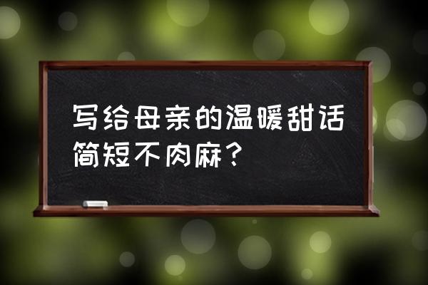 写给母亲的一段话 写给母亲的温暖甜话简短不肉麻？