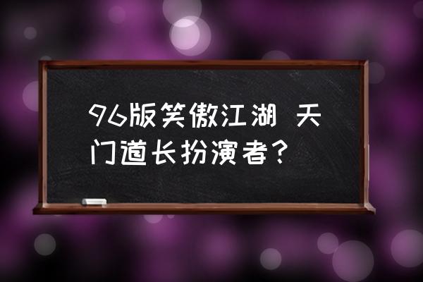 天门道人扮演者 96版笑傲江湖 天门道长扮演者？