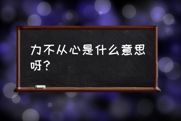 力不从心啥意思 力不从心是什么意思呀？