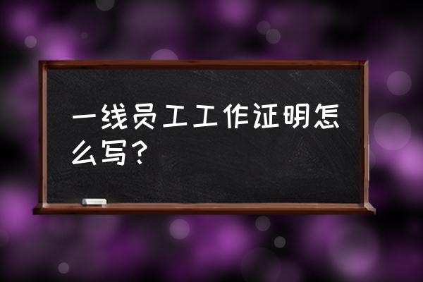 在职证明怎么写模板 一线员工工作证明怎么写？