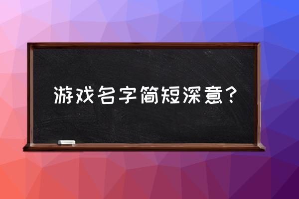 有深意跟内涵的游戏名字 游戏名字简短深意？