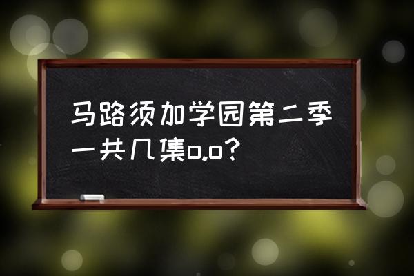 马路须加学园第2季 马路须加学园第二季一共几集o.o？