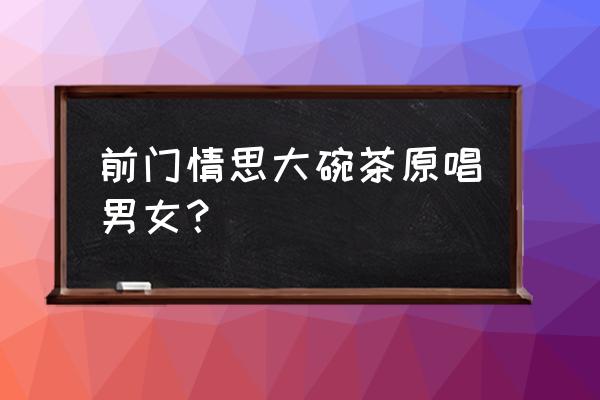 前门情思大碗喝茶的原唱 前门情思大碗茶原唱男女？