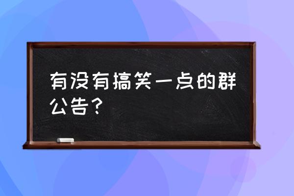 聊天群公告大全搞笑 有没有搞笑一点的群公告？