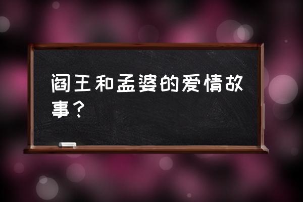 阎王溺宠孟婆追记 阎王和孟婆的爱情故事？