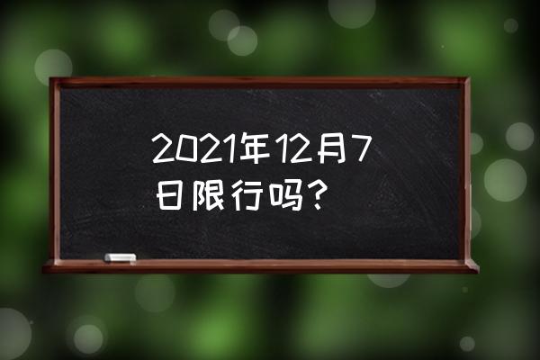 限行规定2021 2021年12月7日限行吗？