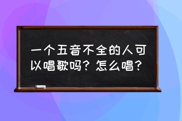 五音不全的人能唱好歌吗 一个五音不全的人可以唱歌吗？怎么唱？