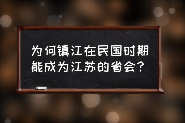 镇江是江苏的省会吗 为何镇江在民国时期能成为江苏的省会？