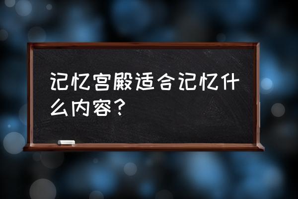 记忆宫殿适合记忆什么 记忆宫殿适合记忆什么内容？