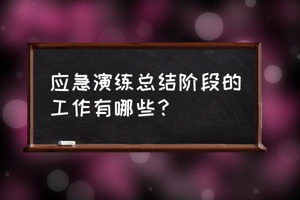 应急工作总结和计划 应急演练总结阶段的工作有哪些？