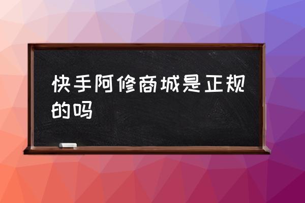 快手阿修是怎么回事 快手阿修商城是正规的吗