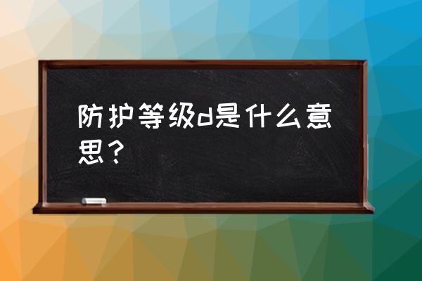 防护等级d级是什么意思 防护等级d是什么意思？