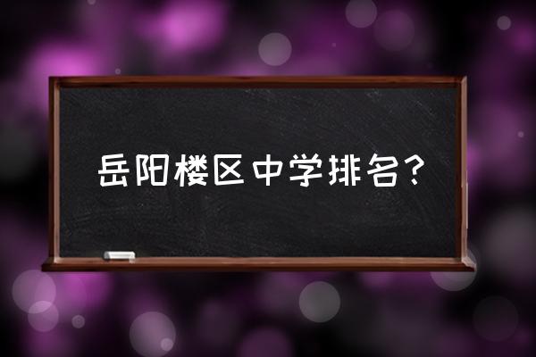 岳阳中学排名 岳阳楼区中学排名？