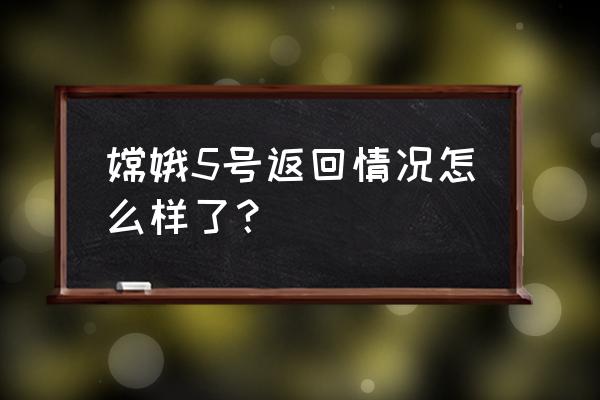 嫦五最新消息 嫦娥5号返回情况怎么样了？