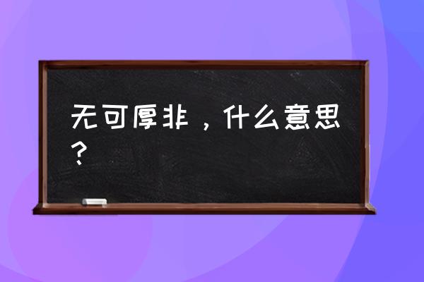 无可厚非啥意思 无可厚非，什么意思？