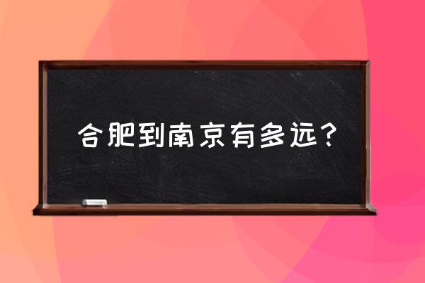 从合肥到南京有多远 合肥到南京有多远？