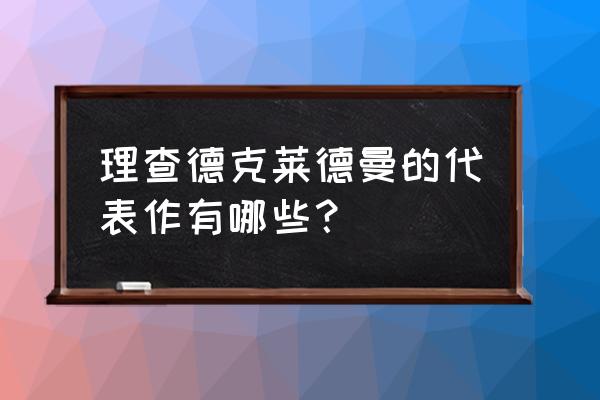 理查德克莱德曼献给爱丽丝 理查德克莱德曼的代表作有哪些？