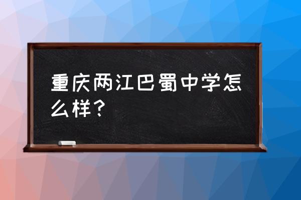 重庆两江巴蜀中学简介 重庆两江巴蜀中学怎么样？