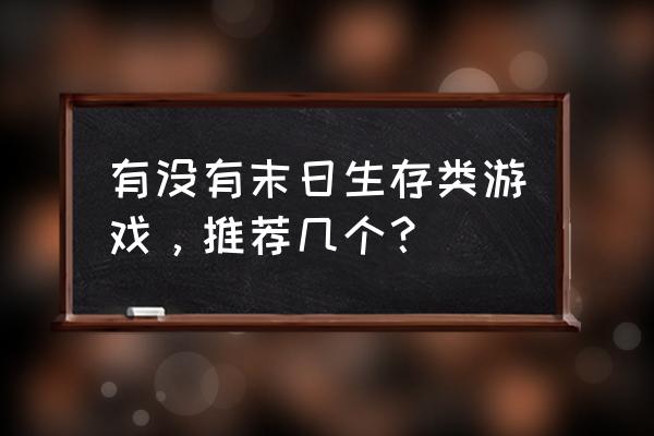 类似末日生存游戏 有没有末日生存类游戏，推荐几个？