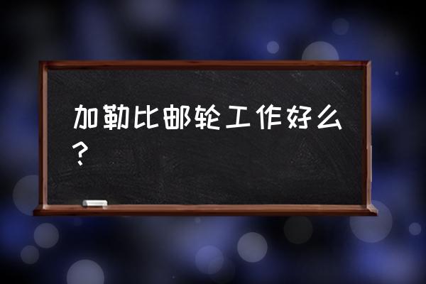 加勒比邮轮岗位和薪资 加勒比邮轮工作好么？