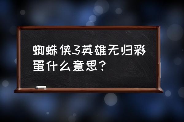 蜘蛛侠几个彩蛋 蜘蛛侠3英雄无归彩蛋什么意思？