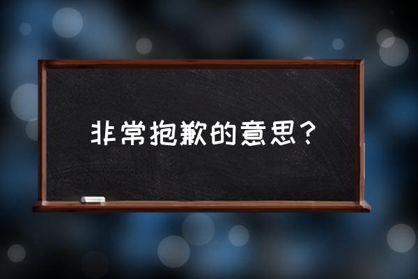 非常抱歉是什么意思 非常抱歉的意思？