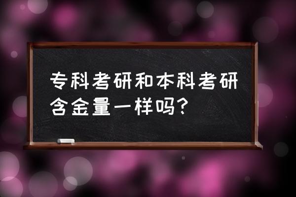 专科考研和本科考研一样吗 专科考研和本科考研含金量一样吗？