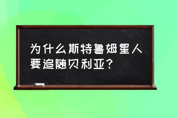 期特鲁姆星人 为什么斯特鲁姆星人要追随贝利亚？