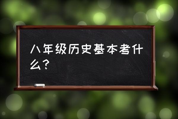 八年级历史知识点归纳 八年级历史基本考什么？