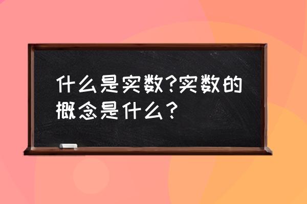 实数的有关概念 什么是实数?实数的概念是什么？