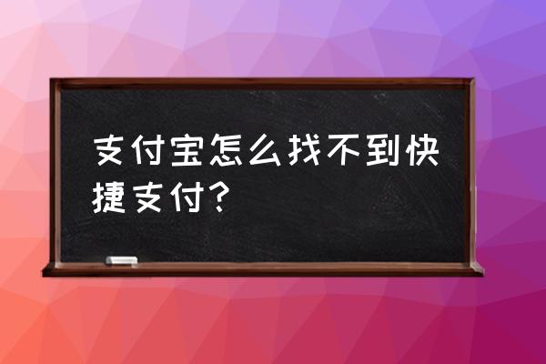 支付宝快捷支付在哪 支付宝怎么找不到快捷支付？