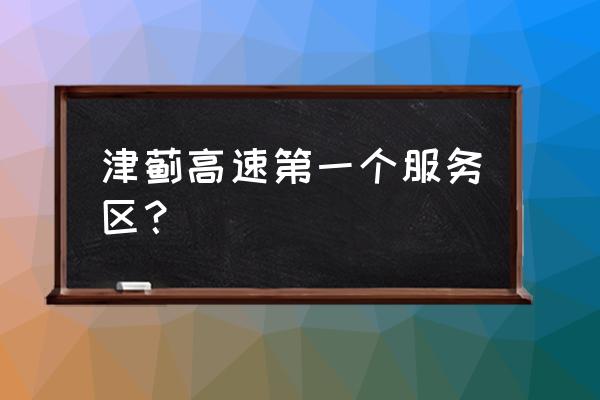 津蓟高速蓟州入口 津蓟高速第一个服务区？