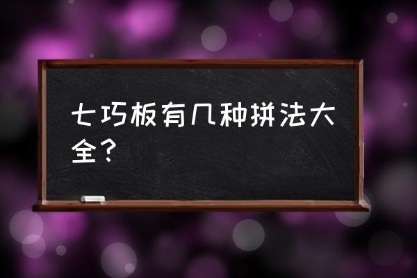 七巧板有几种拼法 七巧板有几种拼法大全？