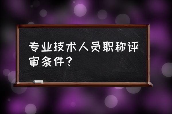 专业技术人员职称评审条件 专业技术人员职称评审条件？