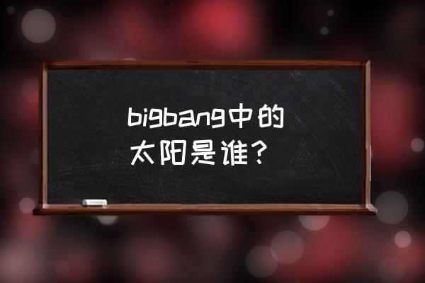 bigbang太阳原名 bigbang中的太阳是谁？