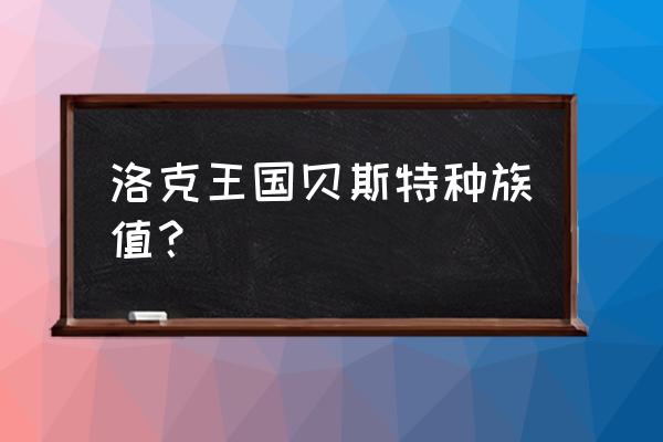 洛克王国贝斯特种族值 洛克王国贝斯特种族值？