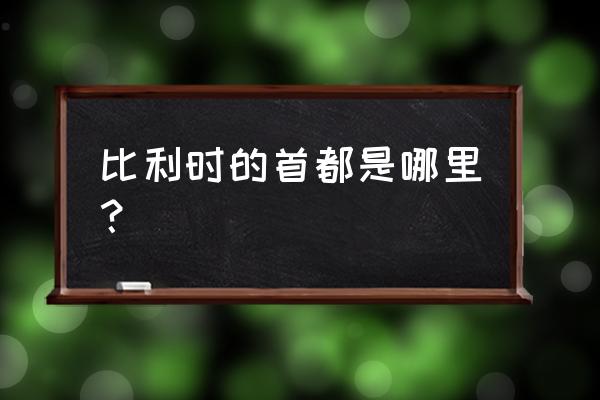 比利时的首都叫什么 比利时的首都是哪里？