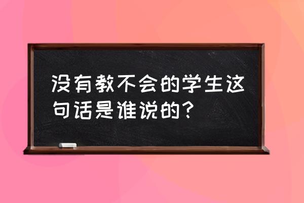 没有教不好的学生是谁说的 没有教不会的学生这句话是谁说的？