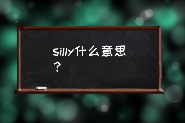 silly么意思 silly什么意思？