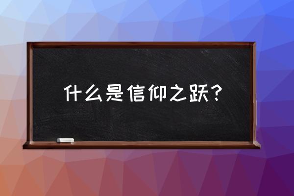 信仰之跃有什么含义 什么是信仰之跃？