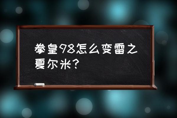 雷之夏尔米 拳皇98怎么变雷之夏尔米？