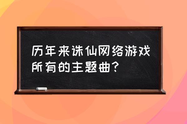 苍天ol脚本 历年来诛仙网络游戏所有的主题曲？