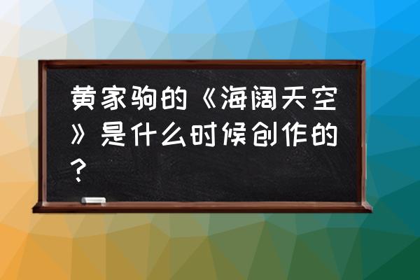 黄家驹《海阔天空》完整版 黄家驹的《海阔天空》是什么时候创作的？