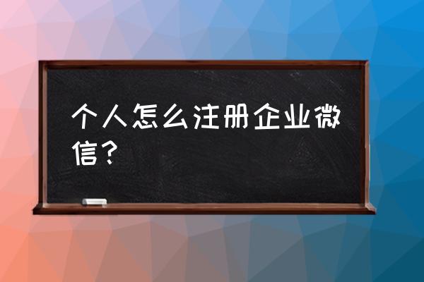 个人申请微信企业号 个人怎么注册企业微信？