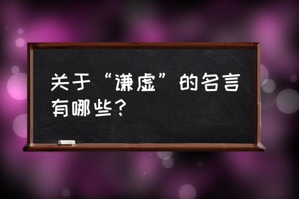 谦虚的名言有哪些 关于“谦虚”的名言有哪些？