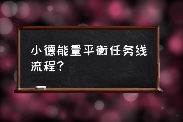 能量的平衡任务线流程 小德能量平衡任务线流程？