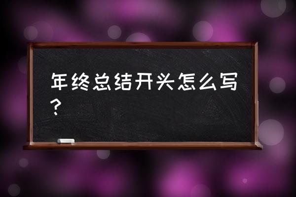 年终总结开头怎么写 年终总结开头怎么写？