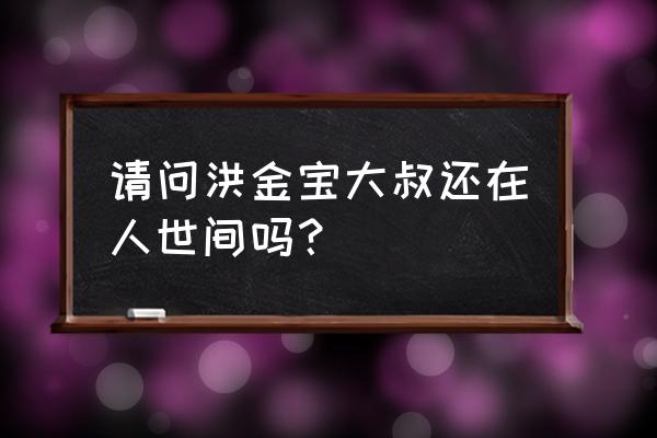 洪金宝活了多少岁 请问洪金宝大叔还在人世间吗？