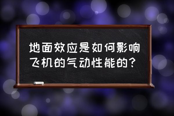 地效应飞行器 飞机 地面效应是如何影响飞机的气动性能的？